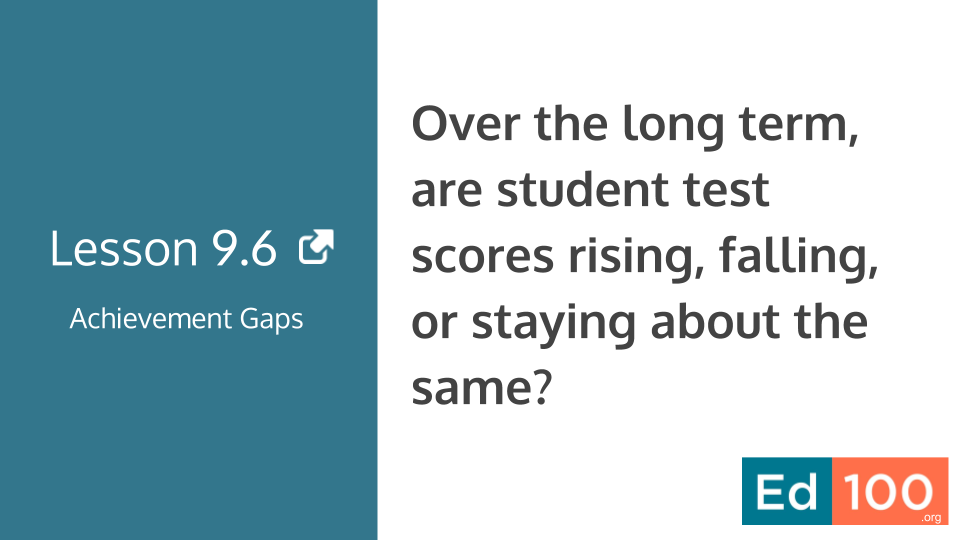 Ed100 Lesson 9.6 - Over the long term, are student test scores rising, falling, or staying about the same?